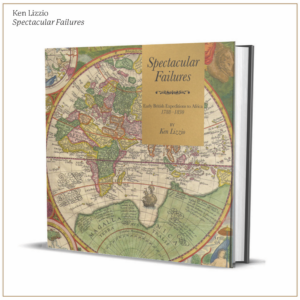 Spectacular Failures, Early British Expeditions to Africa 1788-1830: by Ken Lizzio